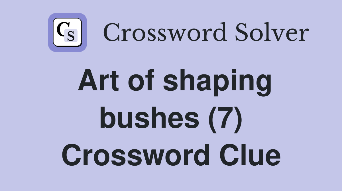 Art of shaping bushes (7) - Crossword Clue Answers - Crossword Solver